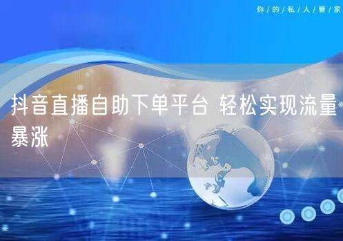 抖音直播自助下单平台 轻松实现流量暴涨