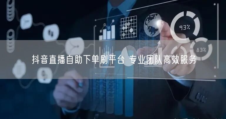 抖音直播自助下单刷平台 专业团队高效服务