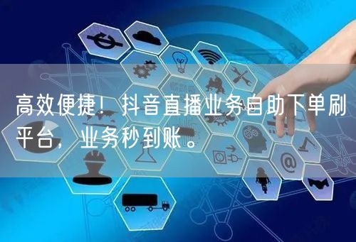 高效便捷！抖音直播业务自助下单刷平台，业务秒到账。