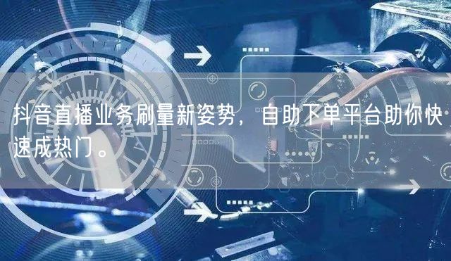抖音直播业务刷量新姿势，自助下单平台助你快速成热门。