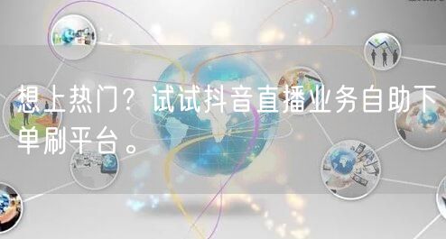 想上热门？试试抖音直播业务自助下单刷平台。