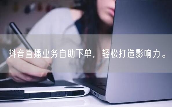 抖音直播业务自助下单，轻松打造影响力。