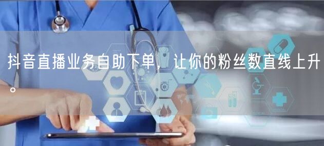 抖音直播业务自助下单，让你的粉丝数直线上升。
