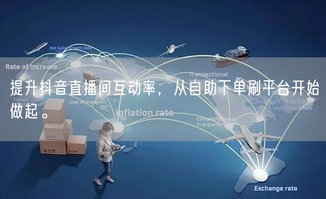 提升抖音直播间互动率，从自助下单刷平台开始做起。