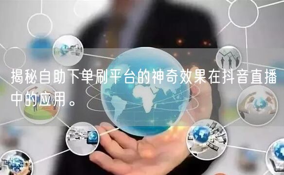 揭秘自助下单刷平台的神奇效果在抖音直播中的应用。