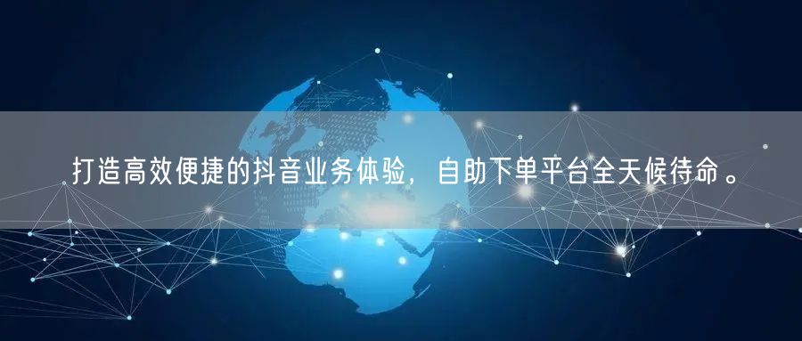 打造高效便捷的抖音业务体验，自助下单平台全天候待命。