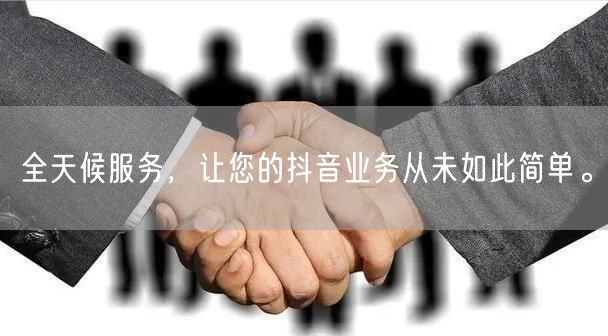 全天候服务，让您的抖音业务从未如此简单。