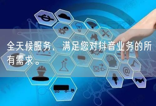 全天候服务，满足您对抖音业务的所有需求。