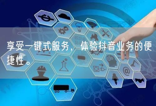 享受一键式服务，体验抖音业务的便捷性。