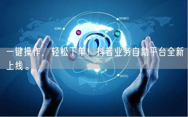 一键操作，轻松下单！抖音业务自助平台全新上线。