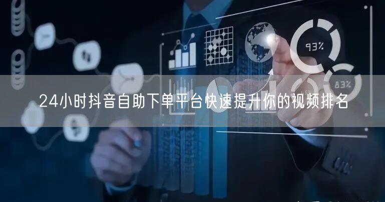 24小时抖音自助下单平台快速提升你的视频排名
