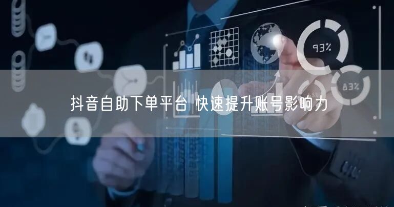 抖音自助下单平台 快速提升账号影响力