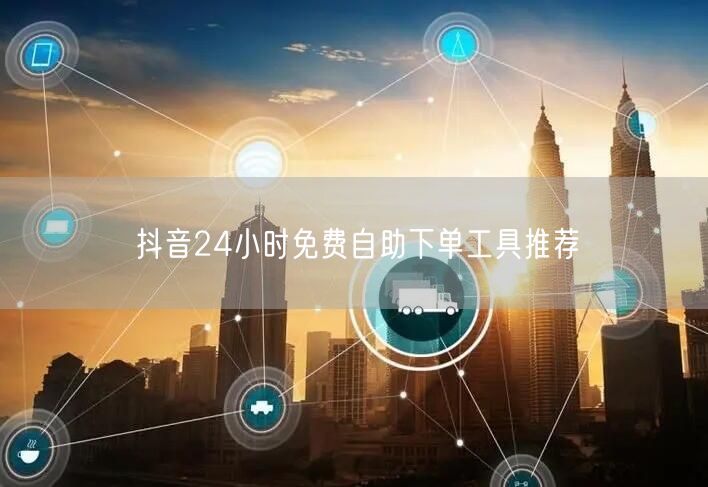 抖音24小时免费自助下单工具推荐