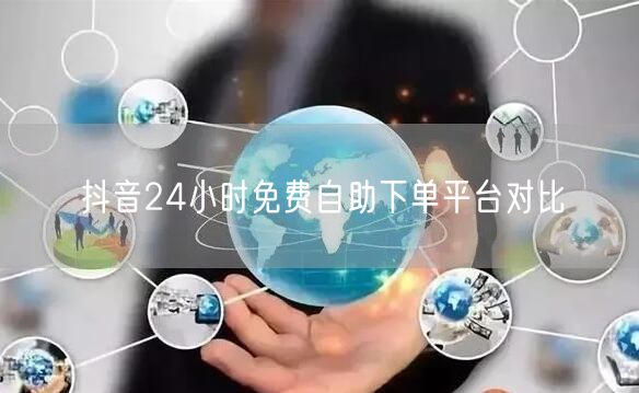 抖音24小时免费自助下单平台对比