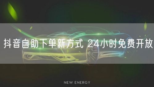抖音自助下单新方式 24小时免费开放