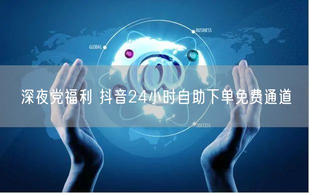 深夜党福利 抖音24小时自助下单免费通道