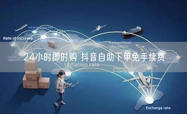 24小时即时购 抖音自助下单免手续费