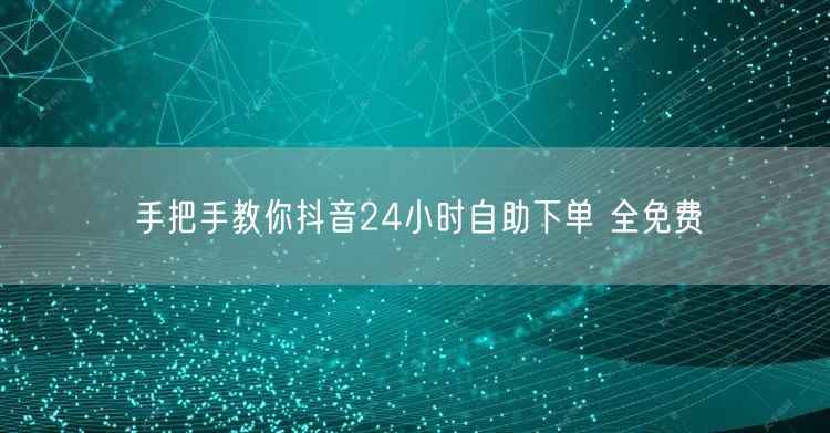 手把手教你抖音24小时自助下单 全免费