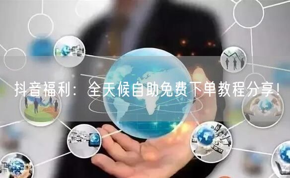 抖音福利：全天候自助免费下单教程分享！