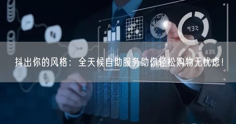 抖出你的风格：全天候自助服务助你轻松购物无忧虑！
