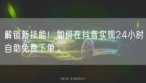 解锁新技能！如何在抖音实现24小时自助免费下单。