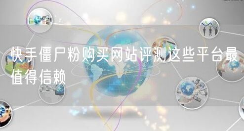 快手僵尸粉购买网站评测这些平台最值得信赖