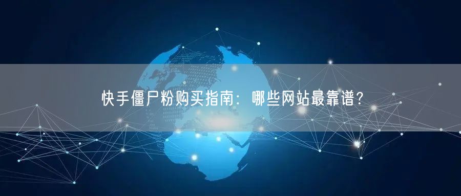 快手僵尸粉购买指南：哪些网站最靠谱？
