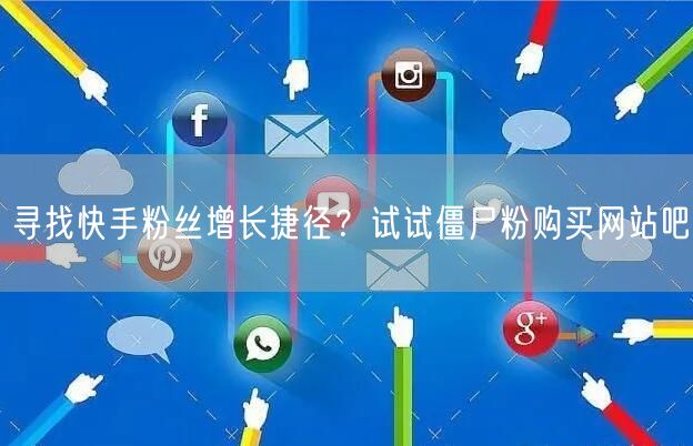 寻找快手粉丝增长捷径？试试僵尸粉购买网站吧
