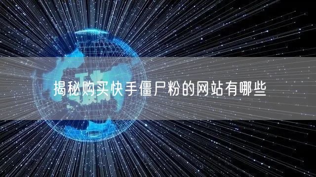 揭秘购买快手僵尸粉的网站有哪些