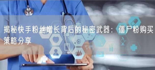揭秘快手粉丝增长背后的秘密武器：僵尸粉购买策略分享
