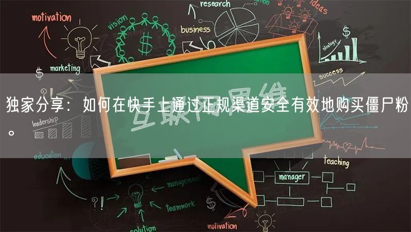 独家分享：如何在快手上通过正规渠道安全有效地购买僵尸粉。