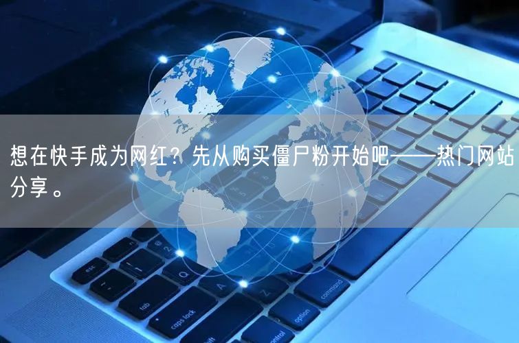 想在快手成为网红？先从购买僵尸粉开始吧——热门网站分享。