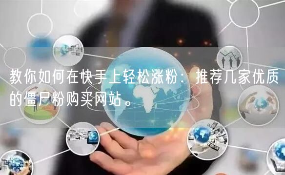 教你如何在快手上轻松涨粉：推荐几家优质的僵尸粉购买网站。