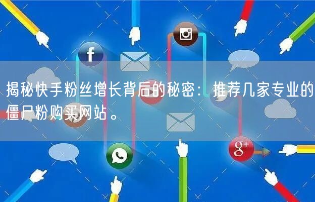 揭秘快手粉丝增长背后的秘密：推荐几家专业的僵尸粉购买网站。