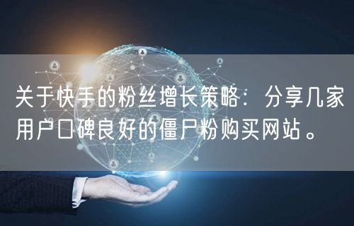 关于快手的粉丝增长策略：分享几家用户口碑良好的僵尸粉购买网站。