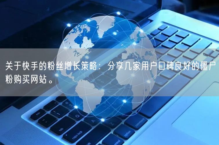 关于快手的粉丝增长策略：分享几家用户口碑良好的僵尸粉购买网站。