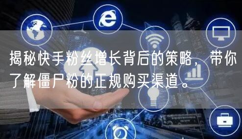 揭秘快手粉丝增长背后的策略，带你了解僵尸粉的正规购买渠道。