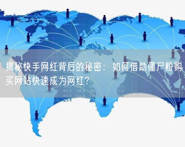 揭秘快手网红背后的秘密：如何借助僵尸粉购买网站快速成为网红？