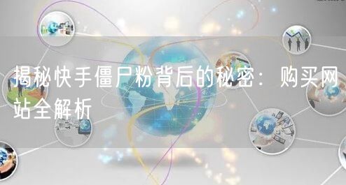 揭秘快手僵尸粉背后的秘密：购买网站全解析