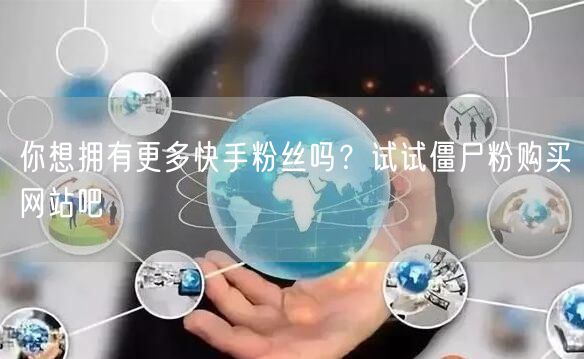 你想拥有更多快手粉丝吗？试试僵尸粉购买网站吧
