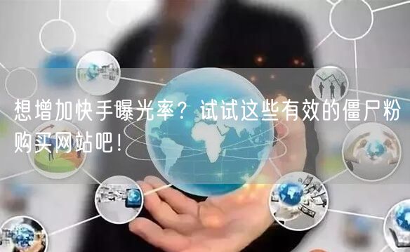想增加快手曝光率？试试这些有效的僵尸粉购买网站吧！