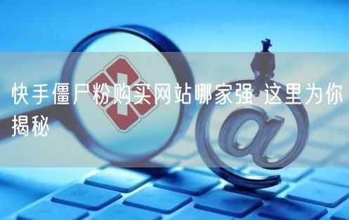 快手僵尸粉购买网站哪家强 这里为你揭秘