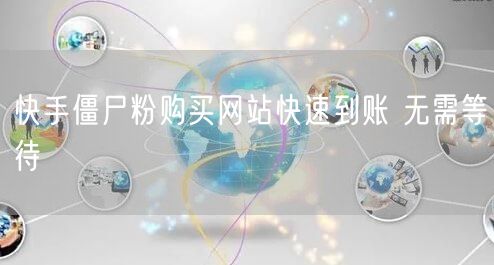 快手僵尸粉购买网站快速到账 无需等待
