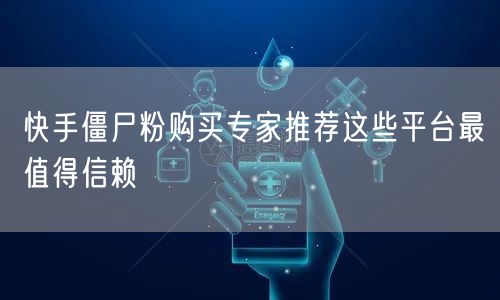 快手僵尸粉购买专家推荐这些平台最值得信赖