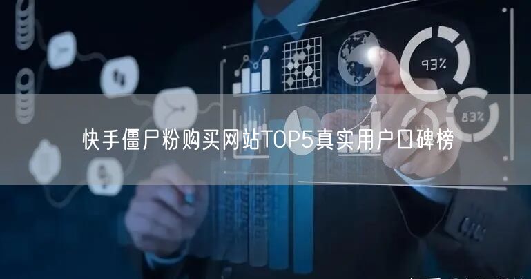 快手僵尸粉购买网站TOP5真实用户口碑榜