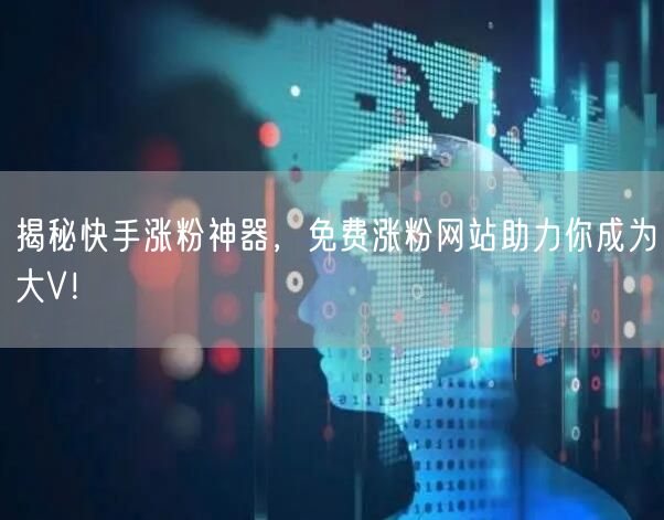 揭秘快手涨粉神器，免费涨粉网站助力你成为大V！