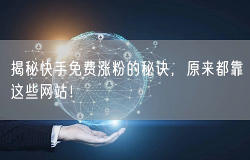 揭秘快手免费涨粉的秘诀，原来都靠这些网站！