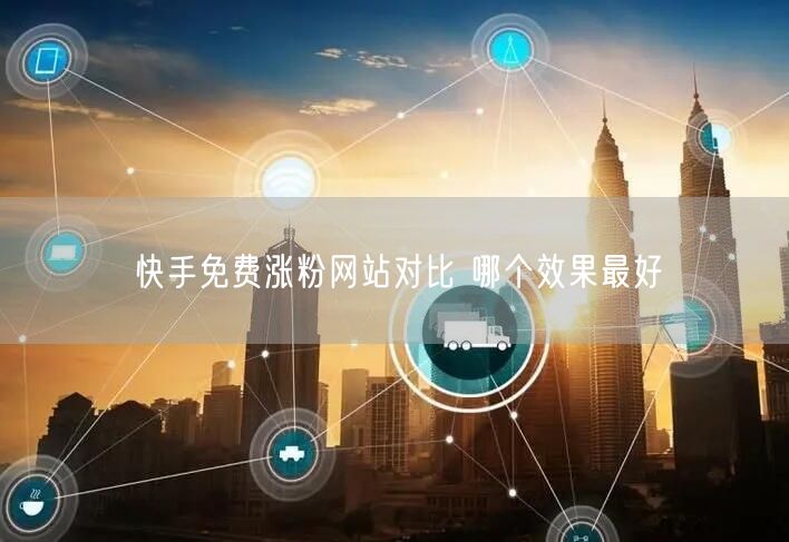 快手免费涨粉网站对比 哪个效果最好