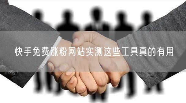 快手免费涨粉网站实测这些工具真的有用