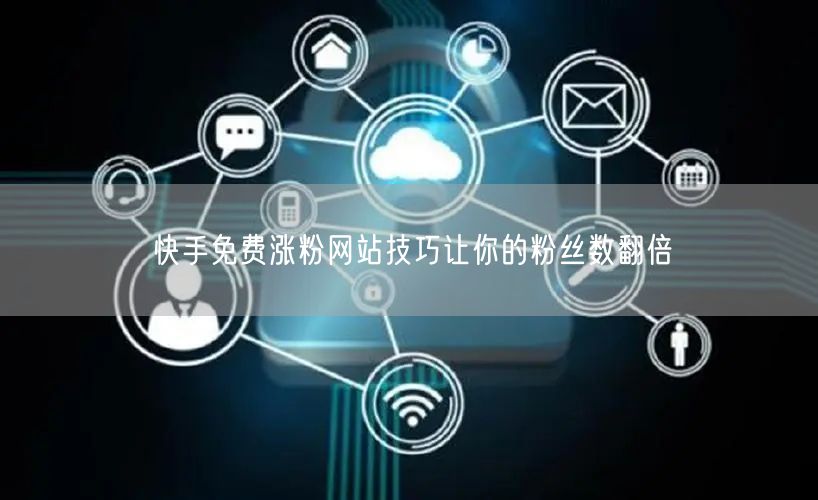 快手免费涨粉网站技巧让你的粉丝数翻倍